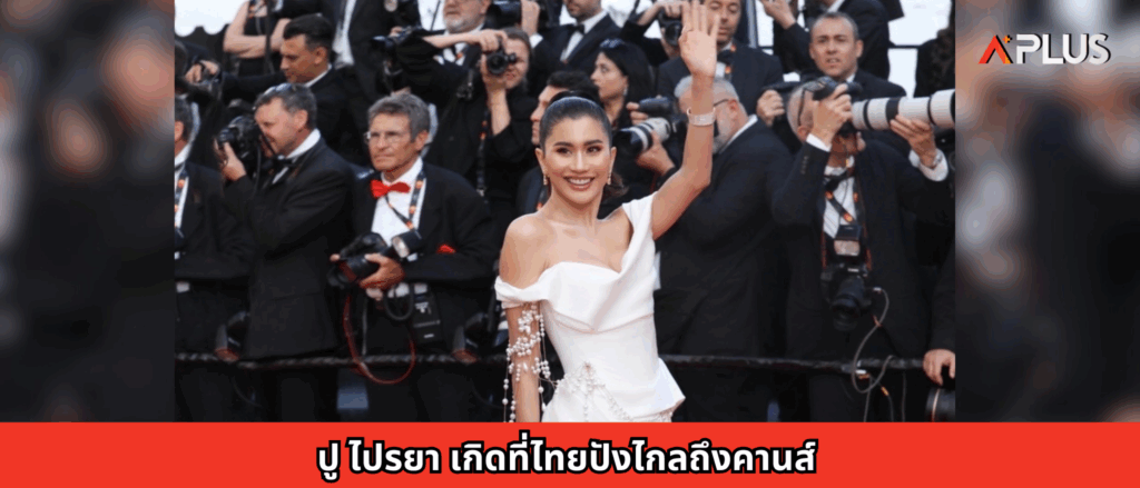 ปู ไปรยา เกิดที่ไทยปังไกลถึงคานส์
