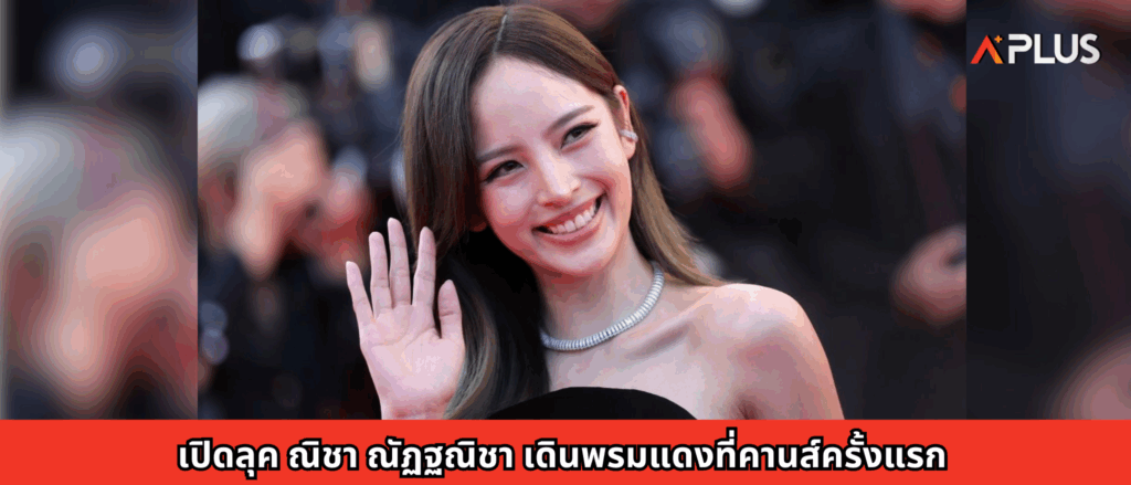 เปิดลุค ณิชา ณัฏฐณิชา เดินพรมแดงที่คานส์ครั้งแรก