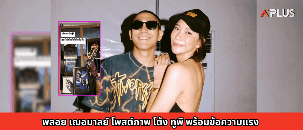พลอย เฌอมาลย์ โพสต์ภาพ โต้ง ทูพี พร้อมข้อความแรง