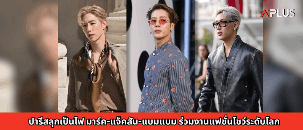 ปารีสลุกเป็นไฟ มาร์ค-แจ็คสัน-แบมแบม ร่วมงานแฟชั่นโชว์ระดับโลก