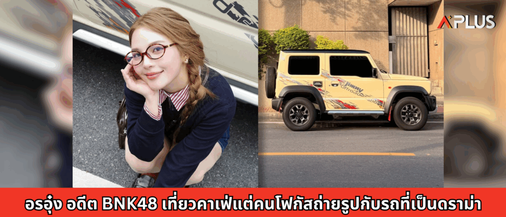 อรอุ๋ง อดีต BNK48 เที่ยวคาเฟ่แต่คนโฟกัสถ่ายรูปกับรถที่เป็นดราม่า