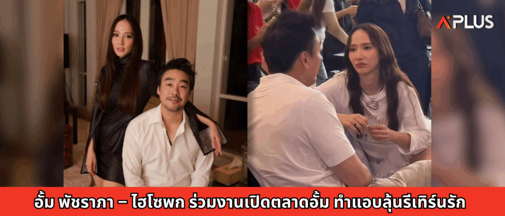 อั้ม พัชราภา – ไฮโซพก ร่วมงานเปิดตลาดอั้ม ทำแอบลุ้นรีเทิร์นรัก