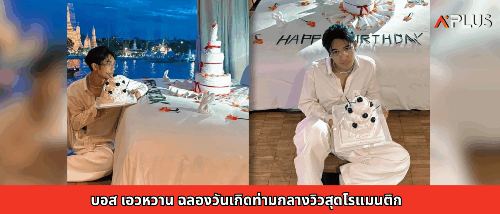 บอส เอวหวาน ฉลองวันเกิดท่ามกลางวิวสุดโรแมนติก